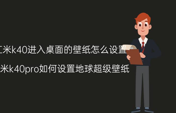 红米k40进入桌面的壁纸怎么设置 红米k40pro如何设置地球超级壁纸？